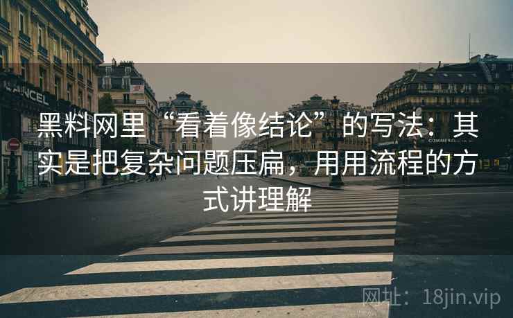 黑料网里“看着像结论”的写法：其实是把复杂问题压扁，用用流程的方式讲理解