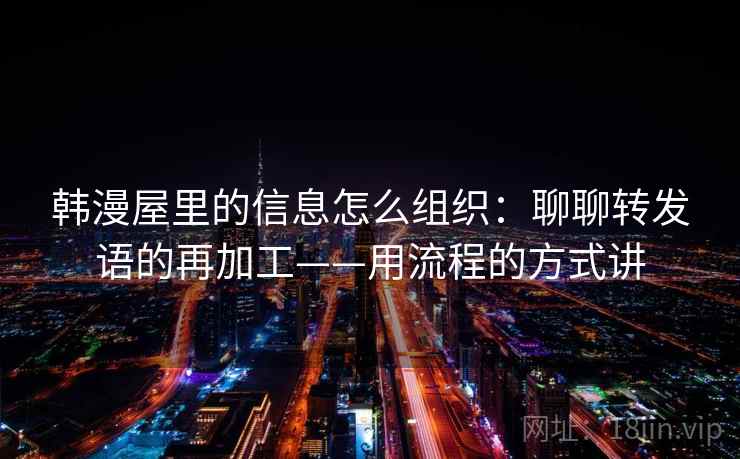 韩漫屋里的信息怎么组织：聊聊转发语的再加工——用流程的方式讲