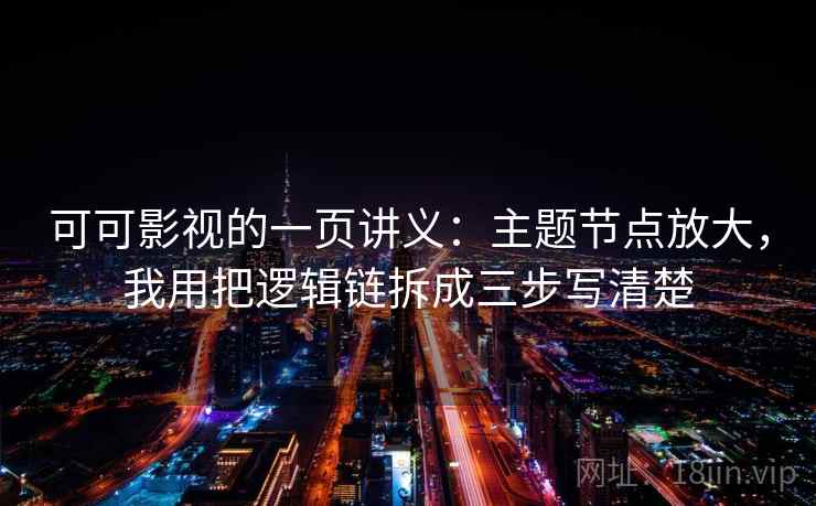 可可影视的一页讲义：主题节点放大，我用把逻辑链拆成三步写清楚